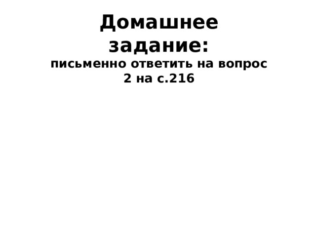 Домашнее  задание:  письменно ответить на вопрос 2 на  с.216 