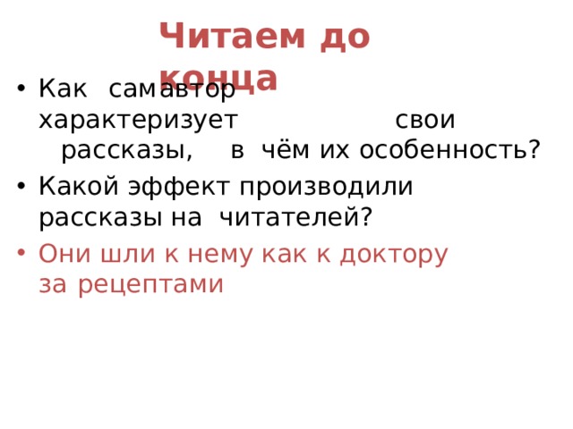 Читаем до  конца К ак  сам  а в т о р  х а р а ктери зуе т  свои  р а с с к аз ы ,  в чём их  особенность? Какой эффект производили рассказы на читателей? Они шли к нему как к доктору за  рецептами 