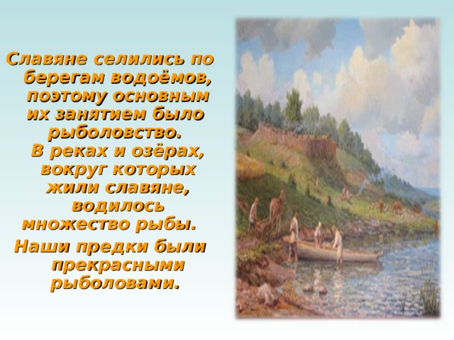   Славяне селились по берегам водоёмов, поэтому основным их занятием было  рыболовство.  В реках и озёрах, вокруг которых жили славяне, водилось множество рыбы.   Наши предки были прекрасными рыболовами.    