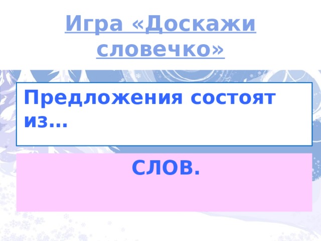 Игра «Доскажи словечко» Предложения состоят из… СЛОВ. 