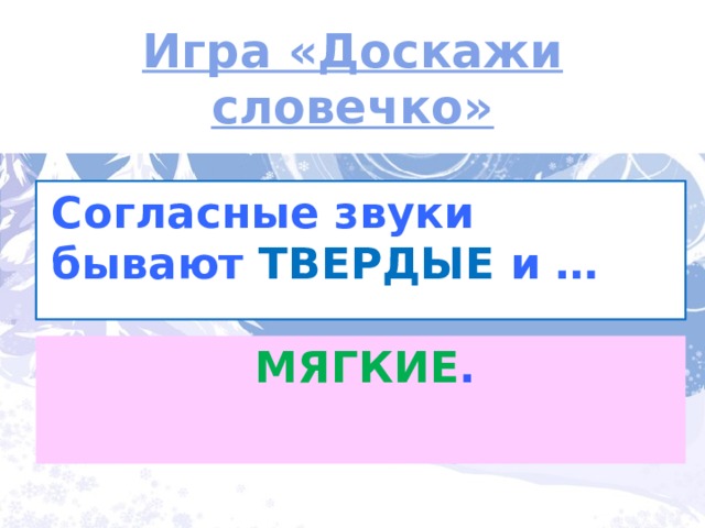 Игра «Доскажи словечко» Согласные звуки бывают ТВЕРДЫЕ  и …  Почему синий и зеленый МЯГКИЕ .  