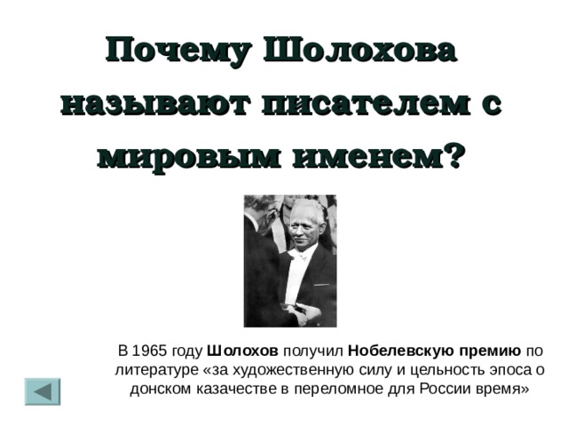 Почему Шолохова называют писателем с мировым именем? В 1965 году  Шолохов  получил  Нобелевскую   премию  по литературе «за художественную силу и цельность эпоса о донском казачестве в переломное для России время» 