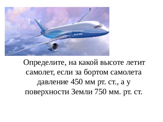  Определите, на какой высоте летит самолет, если за бортом самолета давление 450 мм рт. ст., а у поверхности Земли 750 мм. рт. ст. 