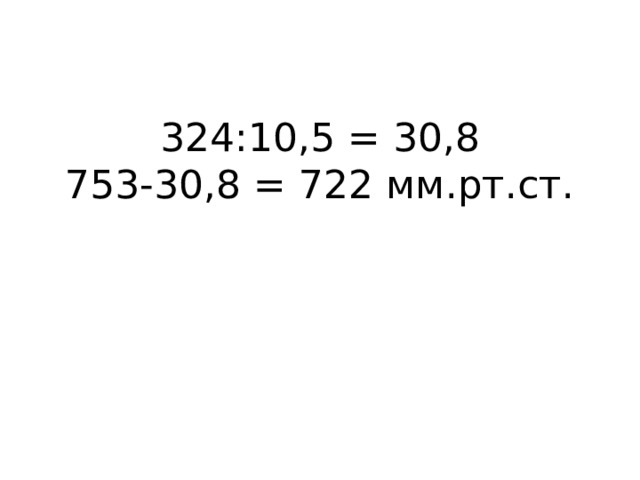 324:10,5 = 30,8  753-30,8 = 722 мм.рт.ст.   