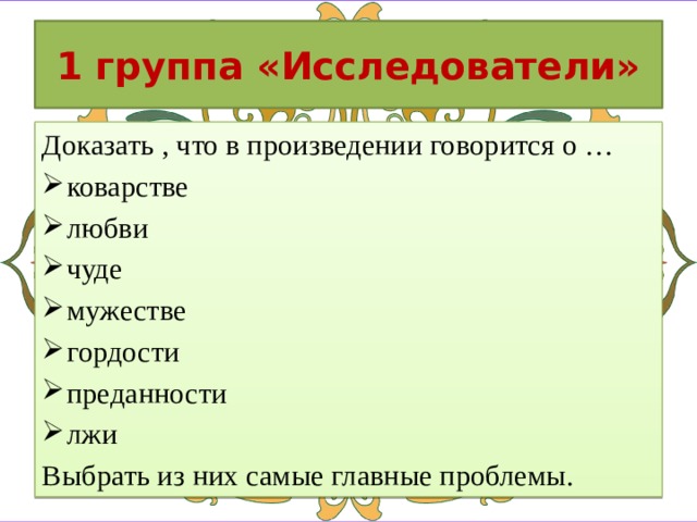 1 группа «Исследователи» Доказать , что в произведении говорится о … коварстве любви чуде мужестве гордости преданности лжи Выбрать из них самые главные проблемы.