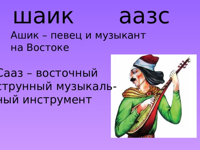 шаик аазс Ашик – певец и музыкант на Востоке Сааз – восточный струнный музыкаль- ный инструмент