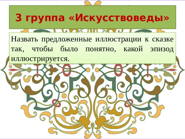 3 группа «Искусствоведы» Назвать предложенные иллюстрации к сказке так, чтобы было понятно, какой эпизод иллюстрируется.