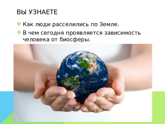 Вы узнаете Как люди расселились по Земле. В чем сегодня проявляется зависимость человека от биосферы. 