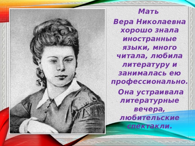 Мать Вера Николаевна хорошо знала иностранные языки, много читала, любила литературу и занималась ею профессионально.  Она устраивала литературные вечера, любительские спектакли.  