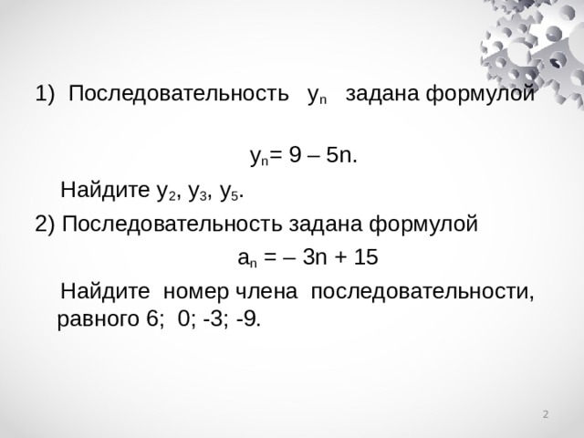 1) Последовательность у n задана формулой  у n = 9 – 5 n .  Найдите у 2 , у 3 , у 5 . 2) Последовательность задана формулой  a n = – 3 n + 15  Найдите номер члена последовательности, равного 6; 0; -3; -9.  