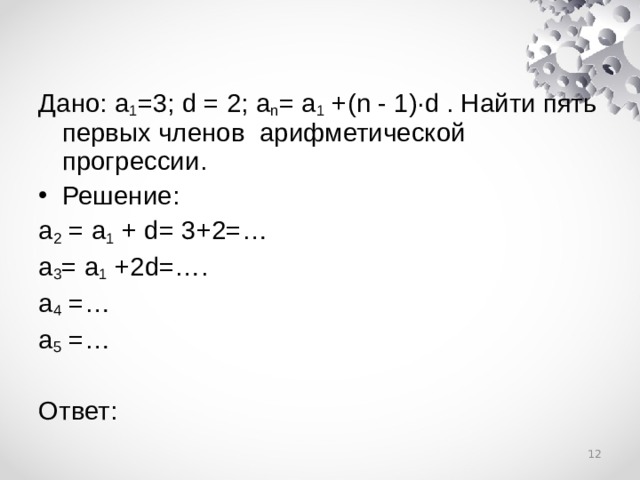 Дано: а 1 =3; d = 2; a n = a 1 +( n - 1 )· d . Найти пять первых членов арифметической прогрессии . Решение: а 2 = a 1 + d= 3+2=… a 3 = a 1 +2d=…. a 4 =… a 5 =… Ответ:  