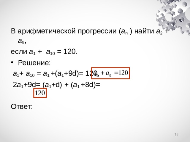 В арифметической прогрессии ( a n  ) найти a 2 + a 9 , если a 1 + a 10 = 120. Решение:  a 1 + a 10 = a 1  +( a 1 +9d)= 120,  2 a 1 +9d= ( a 1 +d) + ( a 1  +8d)=  Ответ:  
