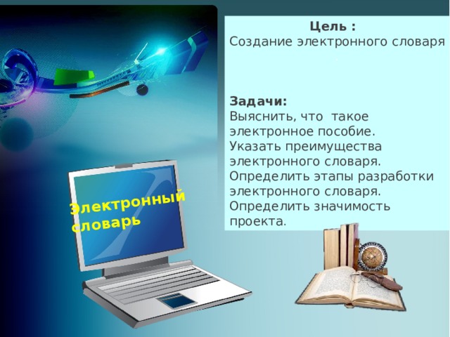 Электронный словарь Цель : Создание электронного словаря . Задачи: Выяснить, что такое электронное пособие. Указать преимущества электронного словаря. Определить этапы разработки электронного словаря. Определить значимость проекта .  