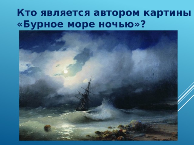 Кто является автором картины «Бурное море ночью»? 
