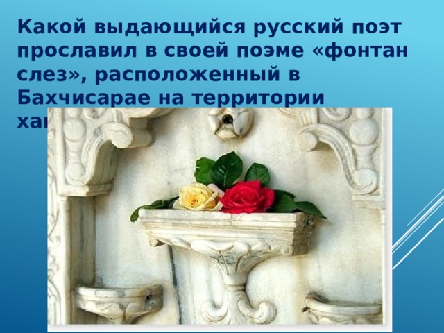 Какой выдающийся русский поэт прославил в своей поэме «фонтан слез», расположенный в Бахчисарае на территории ханского дворца? 