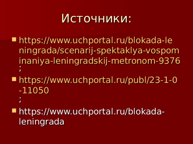 Источники: https://www.uchportal.ru/blokada-leningrada/scenarij-spektaklya-vospominaniya-leningradskij-metronom-9376 ; https://www.uchportal.ru/publ/23-1-0-11050 ; https://www.uchportal.ru/blokada-leningrada 