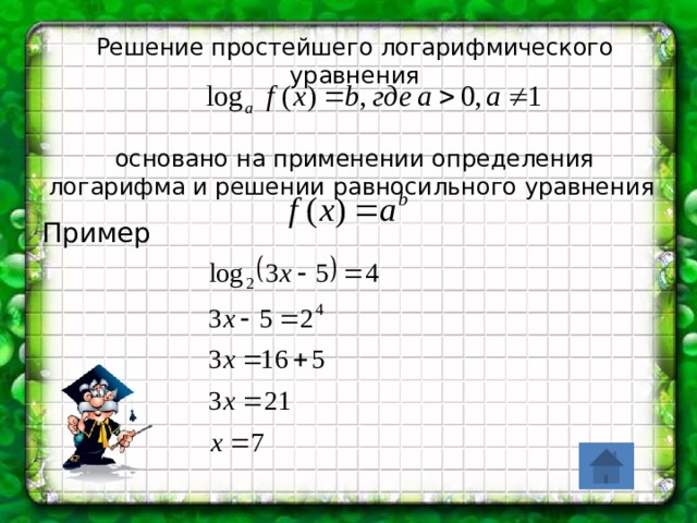 Решение простейшего логарифмического уравнения     основано на применении определения логарифма и решении равносильного уравнения  Пример 