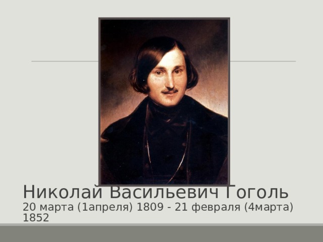 Николай Васильевич Гоголь  20 марта (1апреля) 1809 - 21 февраля (4марта) 1852 