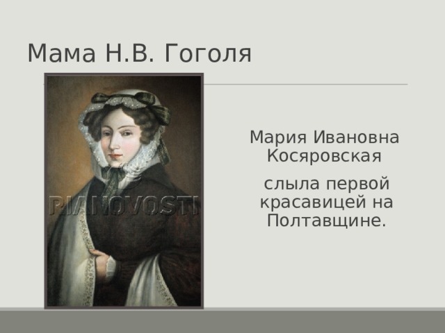 Мама Н.В. Гоголя Мария Ивановна Косяровская  слыла первой красавицей на Полтавщине. 