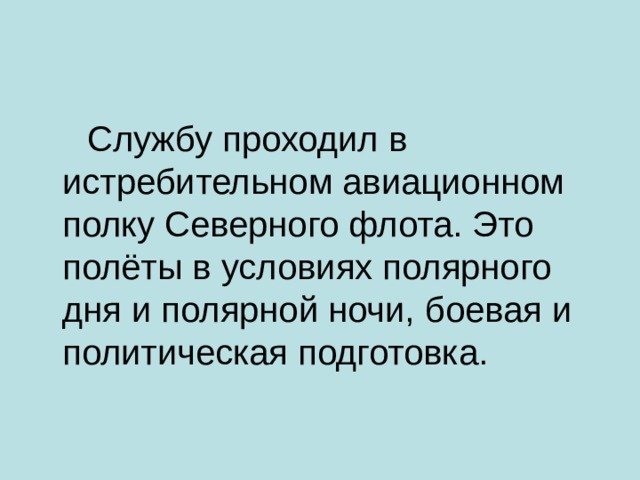  Службу проходил в истребительном авиационном полку Северного флота. Это полёты в условиях полярного дня и полярной ночи, боевая и политическая подготовка.  