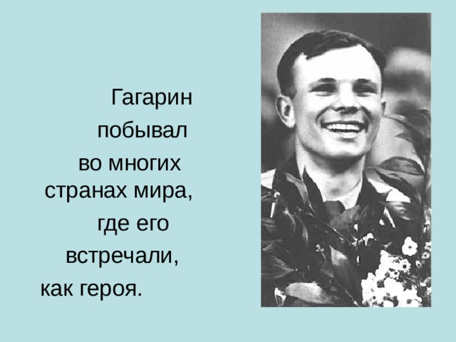  Гагарин  побывал  во многих странах мира,  где его  встречали,  как героя. 