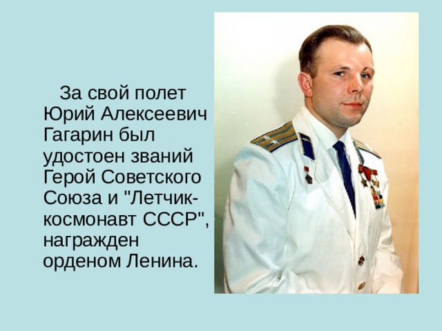  За свой полет Юрий Алексеевич Гагарин был удостоен званий Герой Советского Союза и 