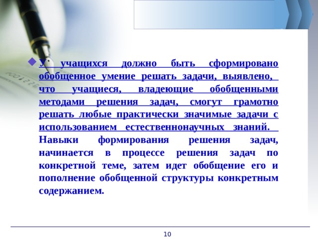 У учащихся должно быть сформировано обобщенное умение решать задачи, выявлено, что учащиеся, владеющие обобщенными методами решения задач, смогут грамотно решать любые практически значимые задачи с использованием естественнонаучных знаний. Навыки формирования решения задач, начинается в процессе решения задач по конкретной теме, затем идет обобщение его и пополнение обобщенной структуры конкретным содержанием.  