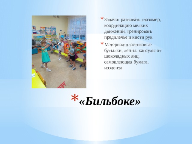 Задачи: развивать глазомер, координацию мелких движений, тренировать предплечье и кисти рук Материал:пластиковые бутылки, ленты. капсулы от шоколадных яиц, самоклеющая бумага, изолента «Бильбоке» 
