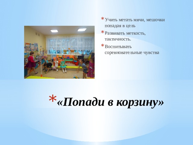 Учить метать мячи, мешочки попадая в цель Развивать меткость, тактичность. Воспитывать соревновательные чувства «Попади в корзину» 