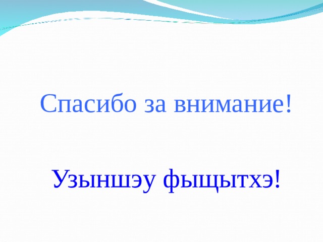 Спасибо за внимание! Узыншэу фыщытхэ! 