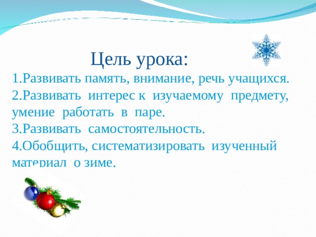  Цель урока: 1.Развивать память, внимание, речь учащихся. 2.Развивать интерес к изучаемому предмету, умение работать в паре. 3.Развивать самостоятельность. 4.Обобщить, систематизировать изученный материал о зиме. 