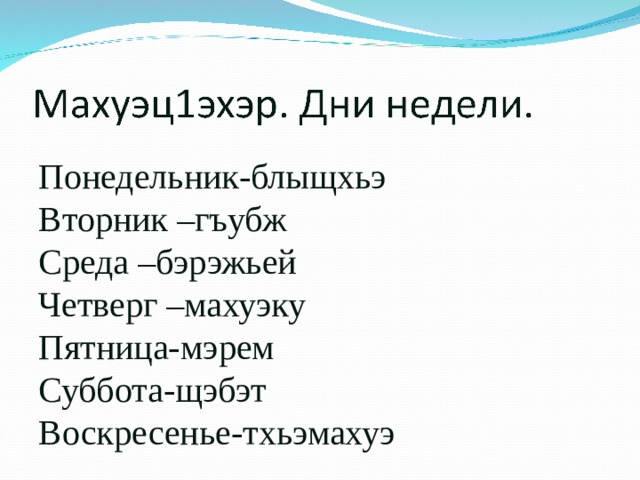 Понедельник-блыщхьэ Вторник –гъубж Среда –бэрэжьей Четверг –махуэку Пятница-мэрем Суббота-щэбэт Воскресенье-тхьэмахуэ 