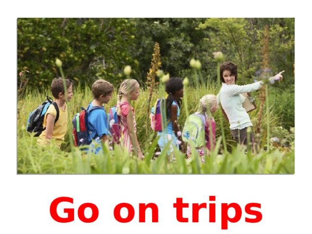 Go on trips 