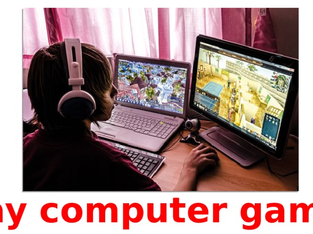Play computer games 