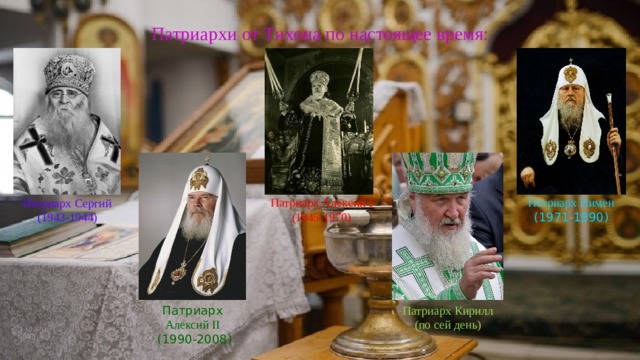 Патриархи от Тихона по настоящее время: Патриарх Алексий I Патриарх Пимен (1945-1970)   (1971-1990)  Патриарх Сергий (1943-1944) Патриарх Алексий II Патриарх Кирилл   (1990-2008) (по сей день) 