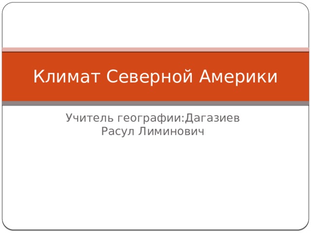 Климат Северной Америки Учитель географии:Дагазиев Расул Лиминович 