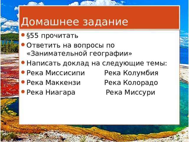 Домашнее задание §55 прочитать Ответить на вопросы по «Занимательной географии» Написать доклад на следующие темы: Река Миссисипи Река Колумбия Река Маккензи Река Колорадо Река Ниагара Река Миссури 