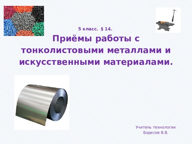 5 класс. § 14.  Приёмы работы с тонколистовыми металлами и искусственными материалами.   Учитель технологии Борисов В.В. 