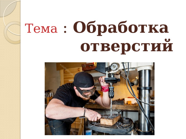 Тема  : Обработка  отверстий     