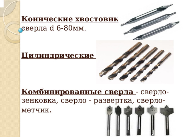   Конические хвостовики – сверла d 6-80мм.   Цилиндрические -    Комбинированные сверла - сверло- зенковка, сверло - развертка, сверло-метчик .  