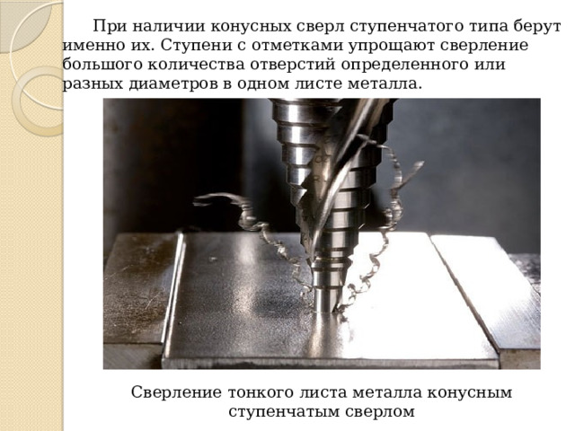  При наличии конусных сверл ступенчатого типа берут именно их. Ступени с отметками упрощают сверление большого количества отверстий определенного или разных диаметров в одном листе металла. Сверление тонкого листа металла конусным ступенчатым сверлом 