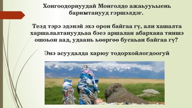 Хонгоодорнуудай Монголдо ажаһууһыень баримтанууд гэршэлдэг.   Теэд тэрэ эдэнэй эхэ орон байгаа гү, али хашалта харшалалтануудһаа бэеэ аршалан абархаяа тиишэ ошоһон аад, удаань һөөргөө бусаһан байгаа гү?   Энэ асуудалда харюу тодорхойлогдоогуй 