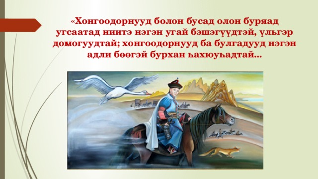 «Хонгоодорнууд болон бусад олон буряад угсаатад ниитэ нэгэн угай бэшэгүүдтэй, үльгэр домогуудтай; хонгоодорнууд ба булгадууд нэгэн адли бөөгэй бурхан һахюуһадтай... 