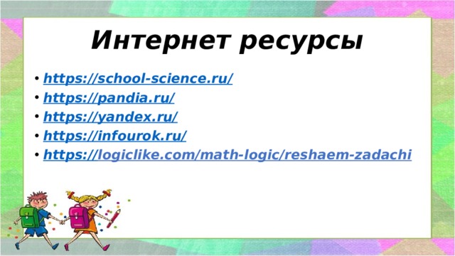 Интернет ресурсы https://school-science.ru / https://pandia.ru / https://yandex.ru / https://infourok.ru / https:// logiclike.com/math-logic/r eshaem-zadachi 