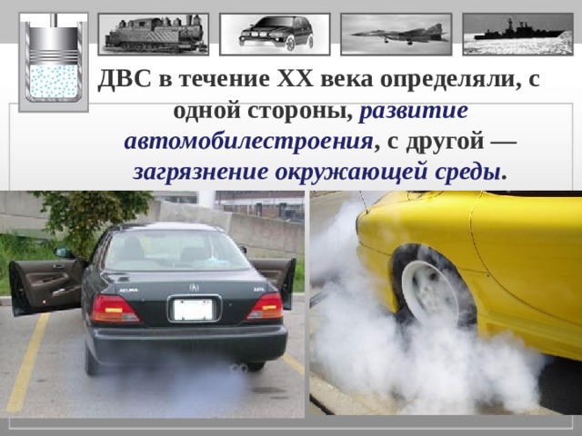  ДВС в течение XX века определяли, с одной стороны, развитие автомобилестроения , с другой — загрязнение окружающей среды . 