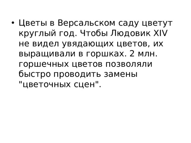 Цветы в Версальском саду цветут круглый год. Чтобы Людовик ХIV не видел увядающих цветов, их выращивали в горшках. 2 млн. горшечных цветов позволяли быстро проводить замены 