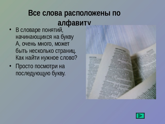Все слова расположены по алфавиту В словаре понятий, начинающихся на букву А, очень много, может быть несколько страниц. Как найти нужное слово? Просто посмотри на последующую букву. 