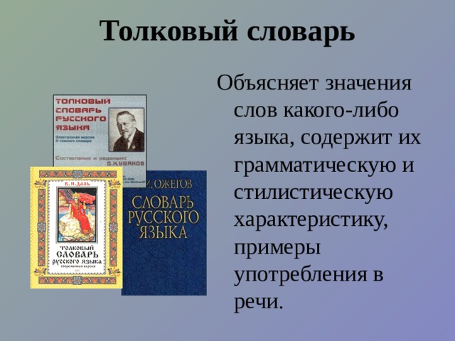 Толковый словарь Объясняет значения слов какого-либо языка, содержит их грамматическую и стилистическую характеристику, примеры употребления в речи . 