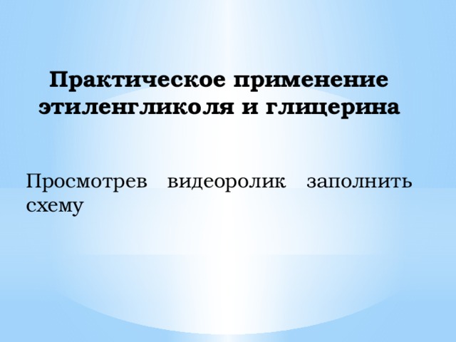 Практическое применение этиленгликоля и глицерина   Просмотрев видеоролик заполнить схему 