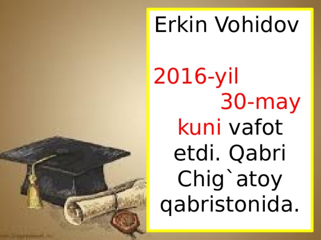 Erkin Vohidov 2016-yil 30-may kuni vafot etdi. Qabri Chig`atoy qabristonida. 